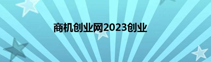 米乐m6官网登录入口商机创业网2023创业(图1)